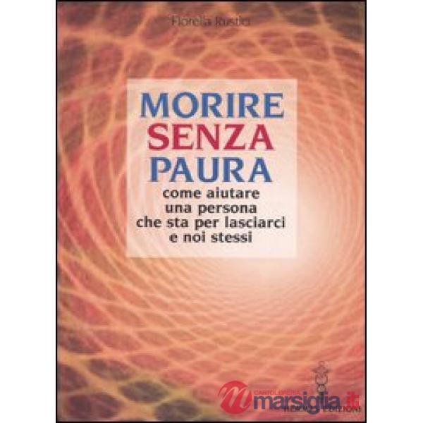 Morire senza paura. Come aiutare una persona che sta per lasciarci e noi stessi