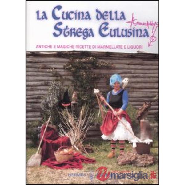 Cucina della strega Eulusina. Antiche e magiche ricette di marmellate e liquori (La)