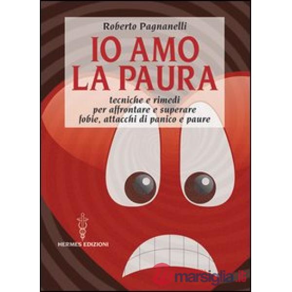 Io amo la paura. Tecniche e rimedi naturali per affrontare e superare fobie, attacchi di panico e paure