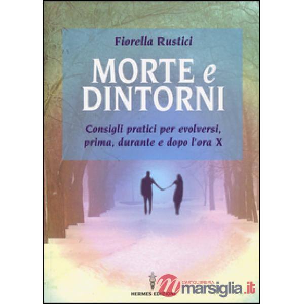 Morte e dintorni. Consigli pratici per evolversi, prima, durante e dopo l'ora X