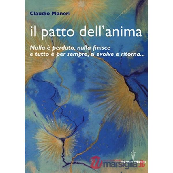 Patto dell'anima. Nulla è perduto, nulla finisce e tutto è per sempre, si evolve e ritorna... (Il)