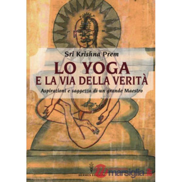 Yoga e la via della verità. Aspirazioni e saggezza di un grande maestro (Lo)