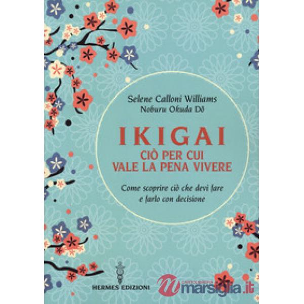 Ikigai, ciò per cui vale la pena vivere. Come scoprire ciò che devi fare e farlo con decisione