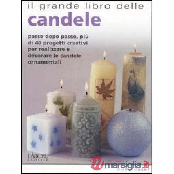 Grande libro delle candele. Passo dopo passo, più di 40 progetti creativi per realizzare e decorare le candele ornamentali (Il)