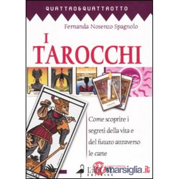 Tarocchi. Come scoprire i segreti della vita e del futuro attraverso le carte (I