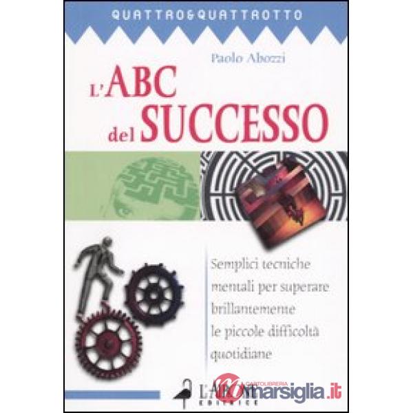 ABC del successo. Semplici tecniche mentali per superare brillantemente le picco