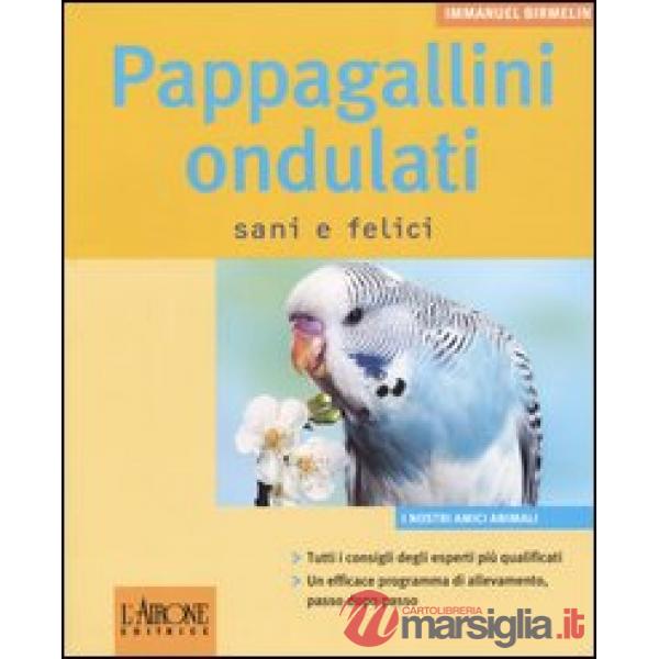 Pappagallini ondulati. Sani e felici. Ediz. illustrata