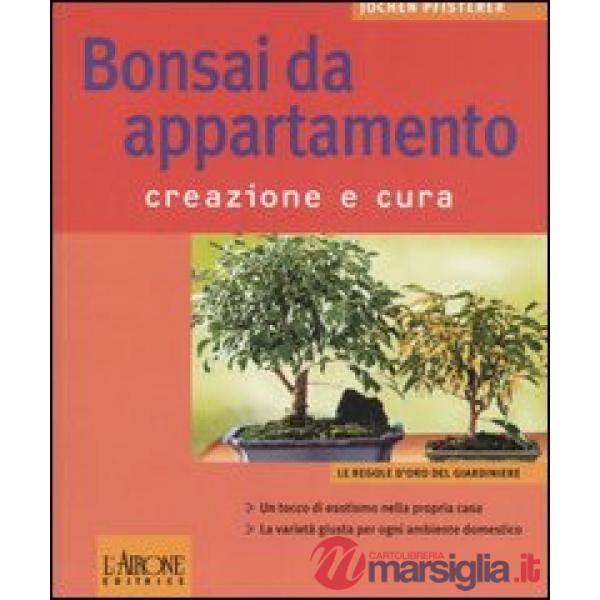 Bonsai da appartamento. Creazione e cura. Ediz. illustrata