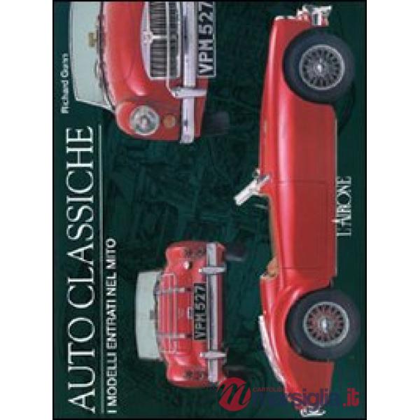 Auto classiche. I modelli entrati nel mito. Ediz. illustrata