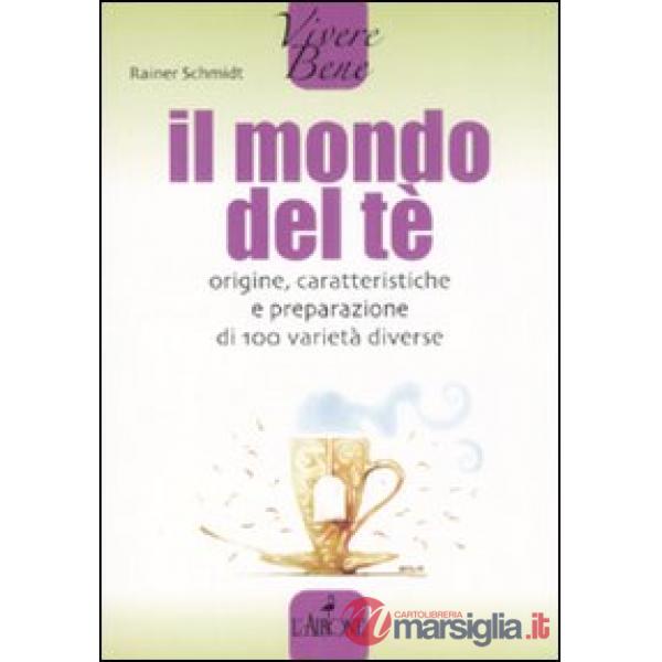 Mondo del tè. Origine, caratteristiche e preparazione di 100 varietà diverse (Il)
