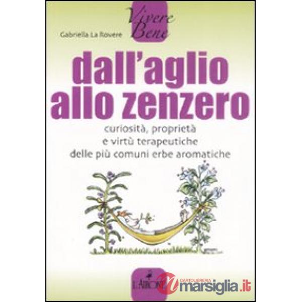 Dall'aglio allo zenzero. Curiosità, proprietà e virtù terapeutiche delle più com