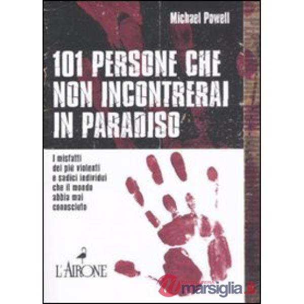 Centouno persone che non incontrerai in paradiso. I misfatti dei più violenti e sadici individui che il mondo abbia mai conosciu