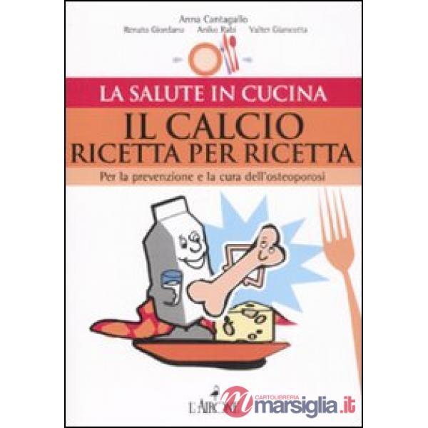 Calcio ricetta per ricetta. Per la prevenzione e la cura dell'osteoporosi (Il)