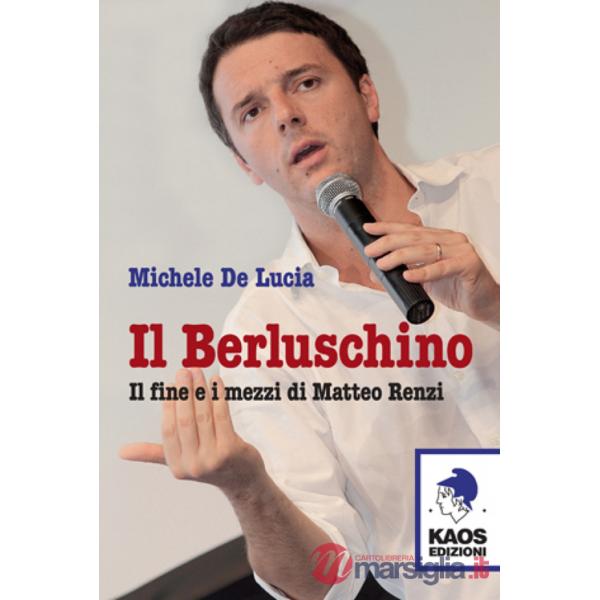 Berluschino. Il fine e i mezzi di Matteo Renzi (Il)