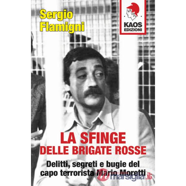 Sfinge delle Brigate Rosse. Delitti, segreti e bugie del capo terrorista Mario Moretti. Nuova ediz. (La)