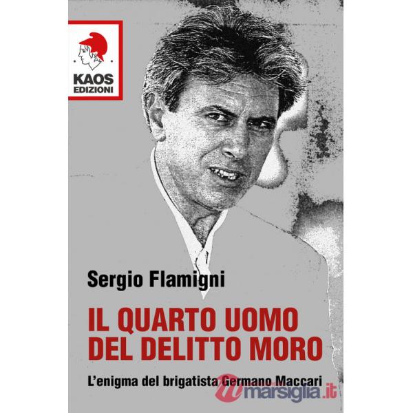 Quarto uomo del delitto Moro. L'enigma del brigatista Germano Maccari (Il)