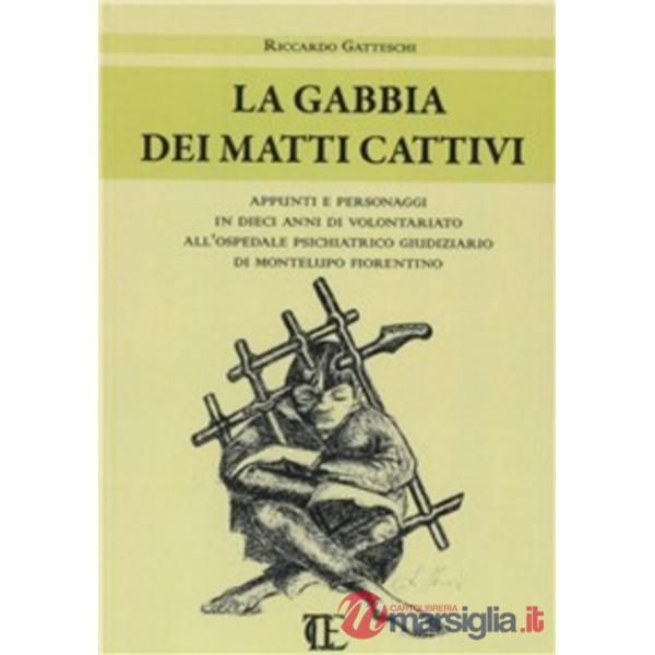 Gabbia dei matti cattivi. Appunti e personaggi in dieci anni di volontariato all'ospedale psichiatrico giudiziario di Montelupo 