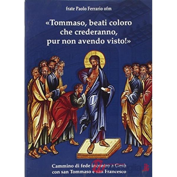 Tommaso, beati coloro che crederanno, pur non avendo visto!