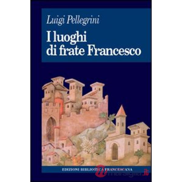 Luoghi di frate Francesco. Memoria agiografica e realtà storica (I)