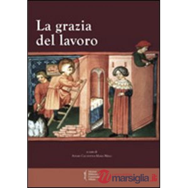 Grazia del lavoro. Atti del 7° Convegno storico di Greccio (Gerccio, 8-9 maggio 