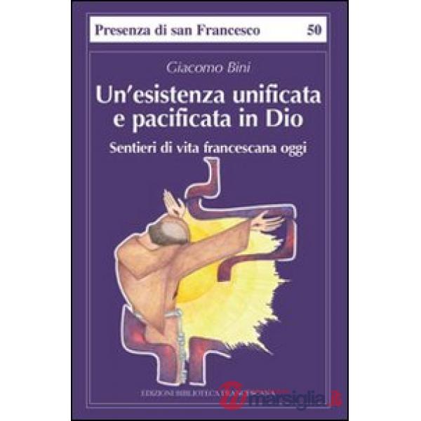 Esistenza unificata e pacificata in Dio. Sentieri di vita francescana (Un')
