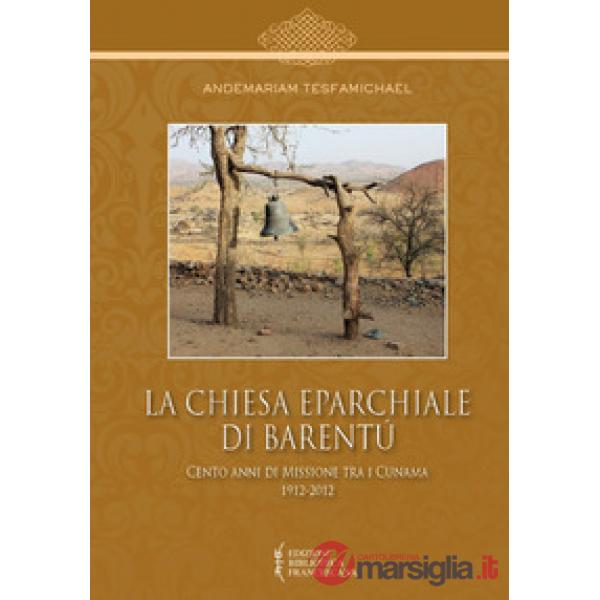 Chiesa Eparchiale di Barentù. Cento anni di missione tra i Cunama 1912-2012 (La)