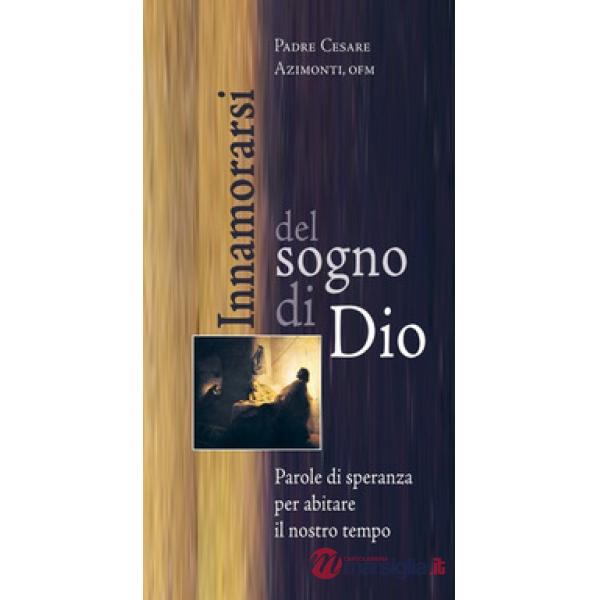 Innamorarsi del sogno di Dio. Parole di speranza per abitare il nostro tempo