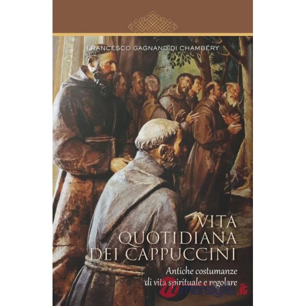 Vita quotidiana dei cappuccini. Antiche costumanze di vita spirituale e regolare