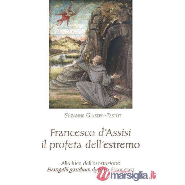 Francesco d'Assisi il profeta dell'estremo. Alla luce dell'esortazione «Evangelii gaudium» di papa Francesco