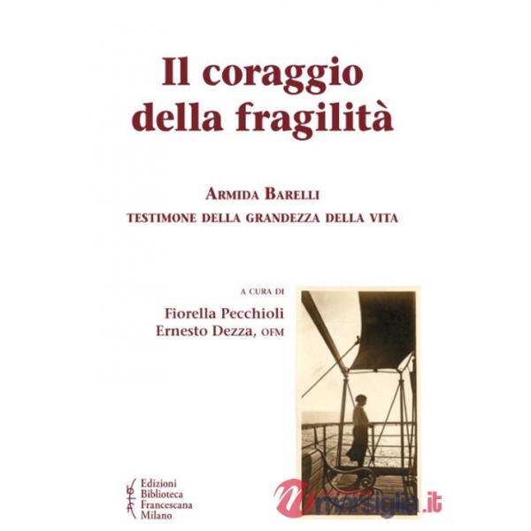 Coraggio della fragilità. Armida Barelli testimone della grandezza della vita (Il)