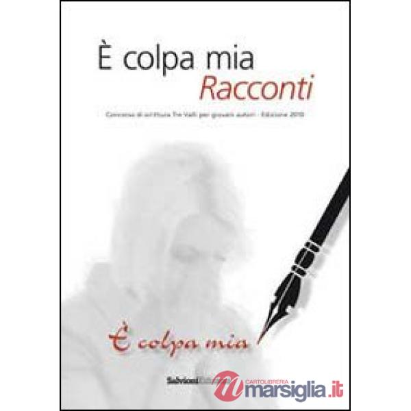 È colpa mia. Racconti. Concorso 2010 di scrittura. Tre valli per giovani autori