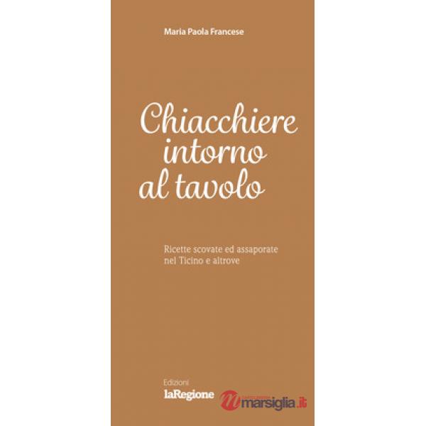 Chiacchiere intorno al tavolo. Ricette scovate ed assaporate nel Ticino e altrov