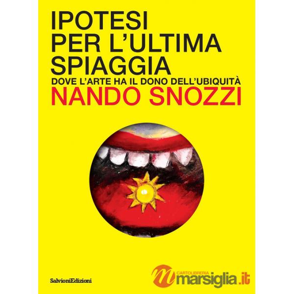 Ipotesi per l'ultima spiaggia. Dove l'arte ha il dono dell'ubiquità. Ediz. a colori