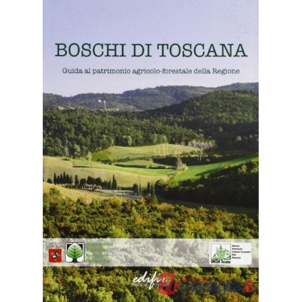 Boschi di Toscana. Guida al patrimonio agricolo-forestale della regione