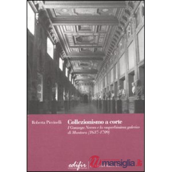 Collezionismo a corte. I Gonzaga Nevers e la «superbissima galeria» di Mantova (1637-1709)