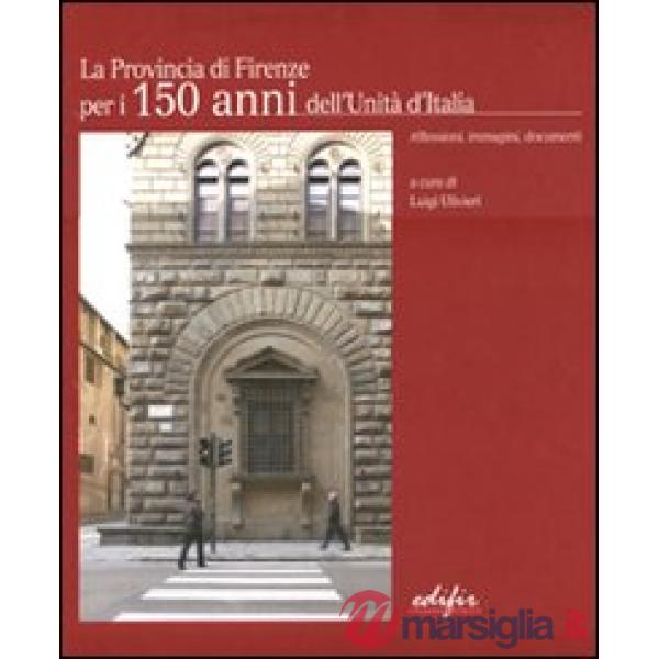 Provincia di Firenze per i 150 anni dell'Unità d'Italia. Riflessioni, immagini, documenti. Ediz. italiana e inglese (La)