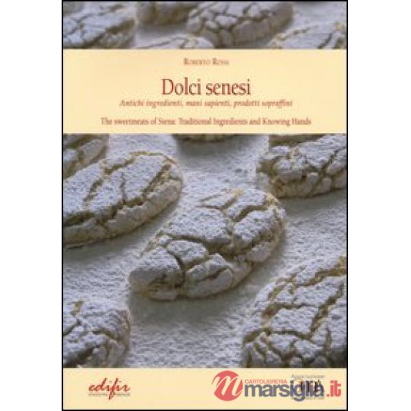 Dolci senesi. Antichi ingredienti, mani sapienti, prodotti sopraffini. Ediz. ita