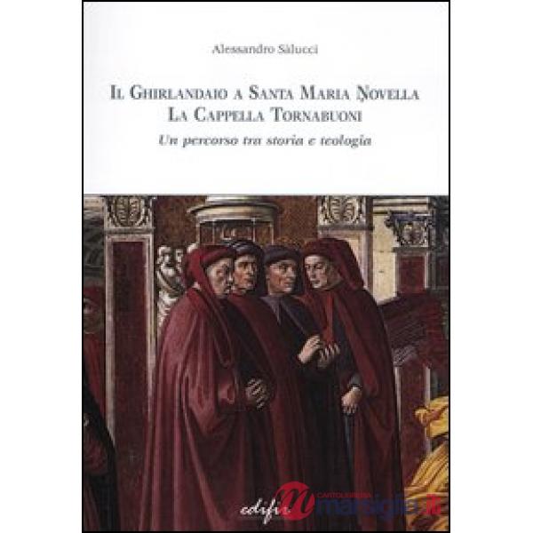 Ghirlandaio a Santa Maria Novella. La cappella Tornabuoni. Un percorso tra storia e teologia. Ediz. illustrata (Il)