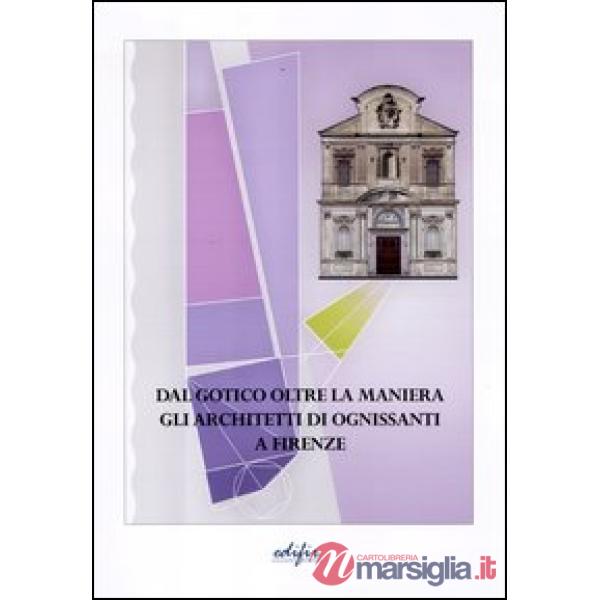 Dal gotico oltre la maniera. Gli architetti di Ognissanti a Firenze. Ediz. illustrata
