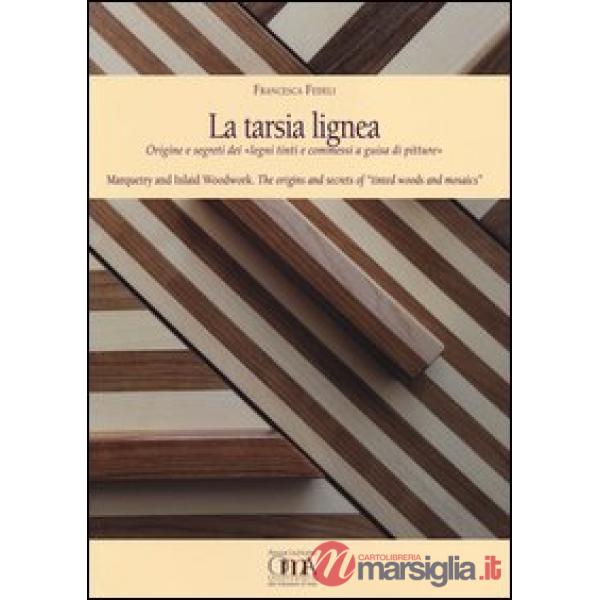 Tarsia lignea. Origine e segreti dei «Legni tinti e commessi a guisa di pitture»