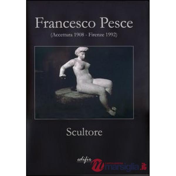 Francesco Pesce scultore (Accettura 1908-Firenze 1992). Ediz. illustrata
