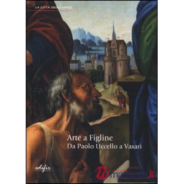 Arte a Figline. Da Paolo Uccello a Vasari. Catalogo della mostra (Figline Valdar