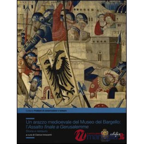 Arazzo medioevale del Museo del Bargello: l'Assalto finale a Gerusalemme. Storia e restauro (Un)