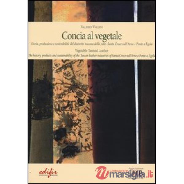 Concia al vegetale. Storia, produzione e sostenibilità del distretto della pelle. Santa Croce sull'Arno e Ponte e Egola. Ediz. i