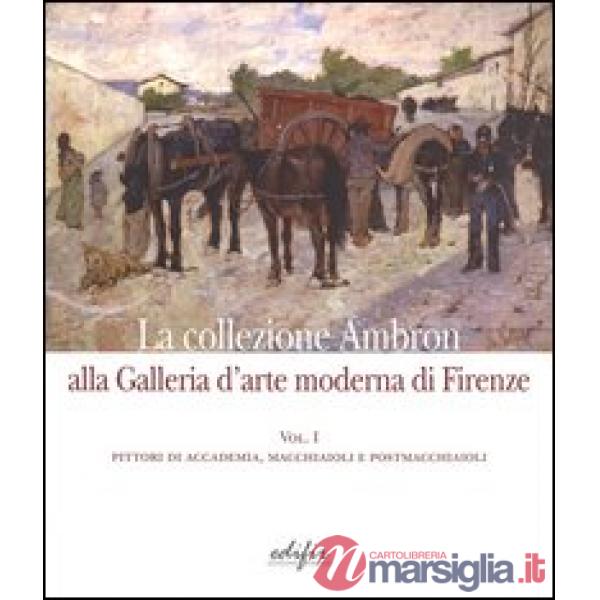 Collezione Ambron nella Galleria d'arte moderna di Firenze. Ediz. illustrata (La). Vol. 1: Pittori di accademia, macchiaioli, po