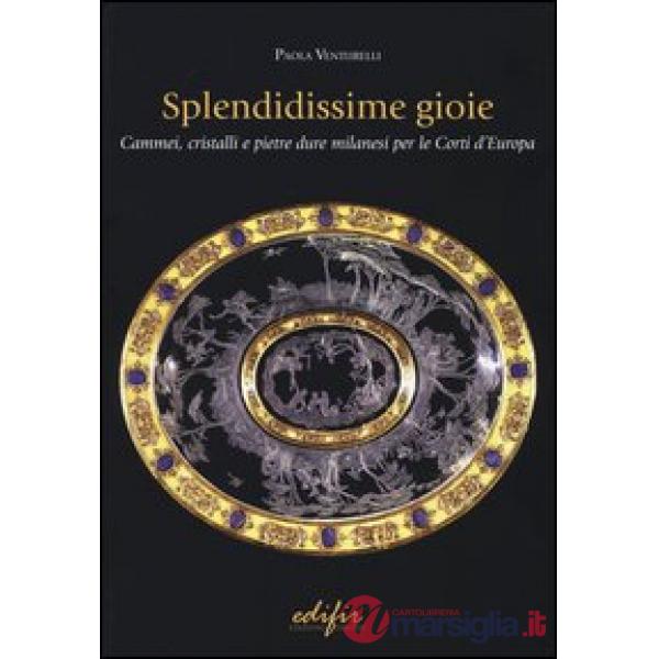 Splendidissime gioie. Cammei, cristalli e pietre dure milanesi per le corti d'Europa