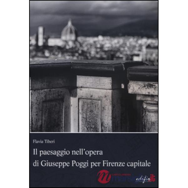 Paesaggio nell'opera di Giuseppe Poggi per Firenze capitale. Ediz. illustrata (Il)
