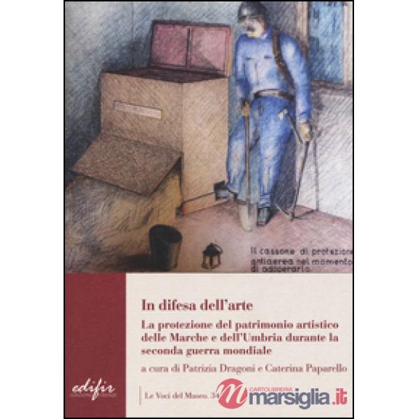 In difesa dell'arte. La difesa del patrimonio artistico delle Marche e dell'Umbria durante la seconda guerra mondiale