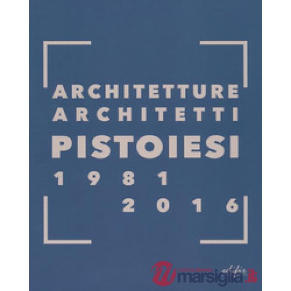Architetture architetti pistoiesi 1981-2016. Ediz. a colori