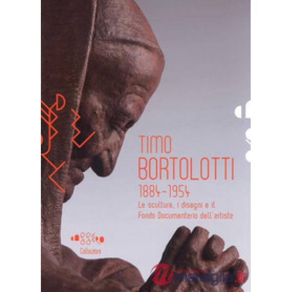 Timo Bortolotti 1884-1945. Le sculture, i disegni e il Fondo documentario dell'artista. Ediz. a colori